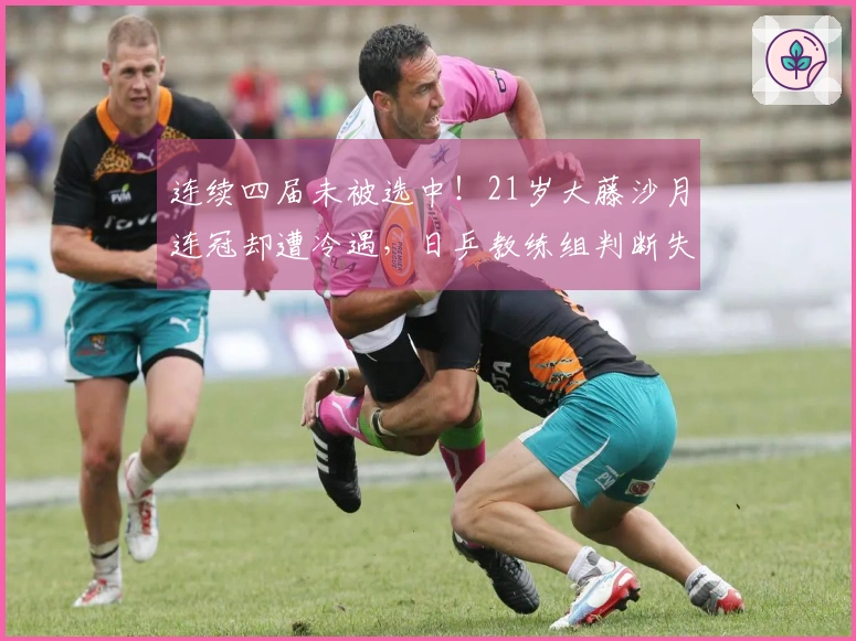 连续四届未被选中！21岁大藤沙月连冠却遭冷遇，日乒教练组判断失误