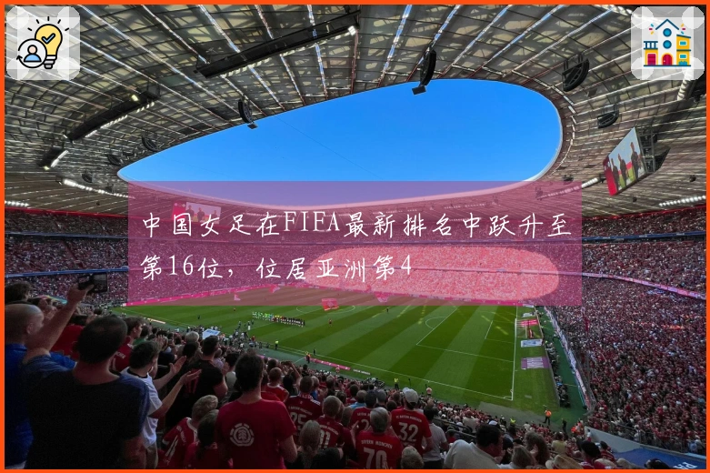 中国女足在FIFA最新排名中跃升至第16位，位居亚洲第4