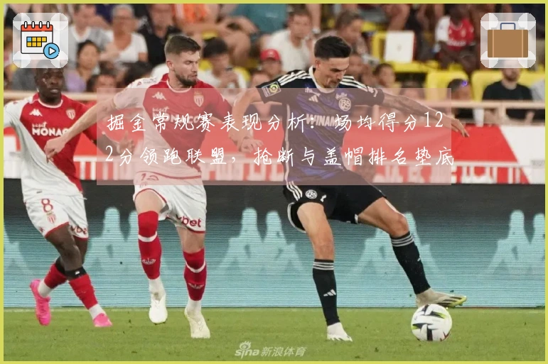 掘金常规赛表现分析：场均得分122分领跑联盟，抢断与盖帽排名垫底