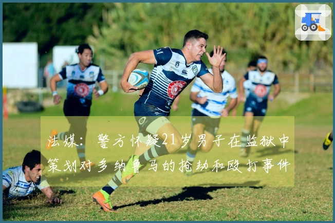 法媒：警方怀疑21岁男子在监狱中策划对多纳鲁马的抢劫和殴打事件