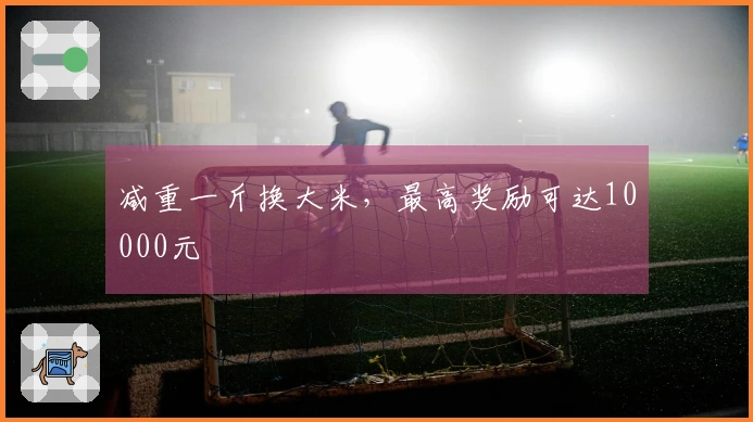 减重一斤换大米，最高奖励可达10000元