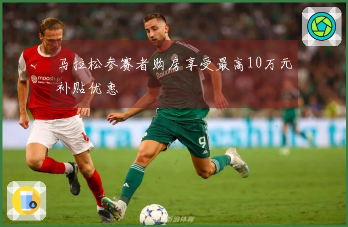 马拉松参赛者购房享受最高10万元补贴优惠