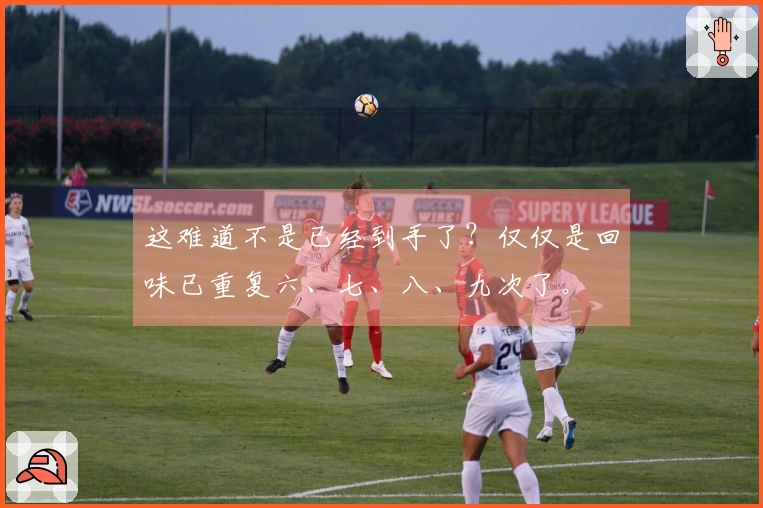 这难道不是已经到手了？仅仅是回味已重复六、七、八、九次了。