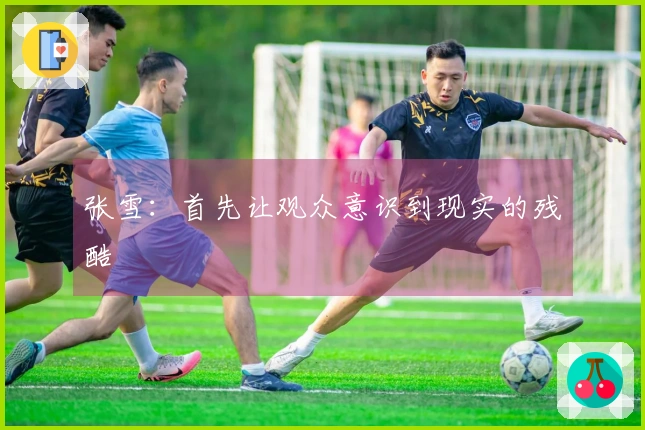 张雪：首先让观众意识到现实的残酷