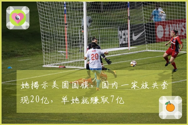 她揭示美国国旗，国内一家族共套现20亿，单她就赚取7亿