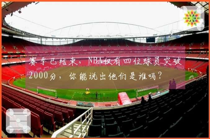 赛季已结束，NBA仅有四位球员突破2000分，你能说出他们是谁吗？