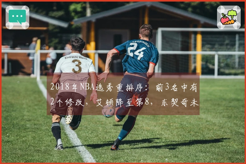 2018年NBA选秀重排序：前3名中有2个修改，艾顿降至第8，东契奇未能夺得状元