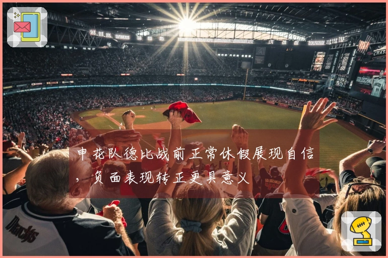 申花队德比战前正常休假展现自信，负面表现转正更具意义