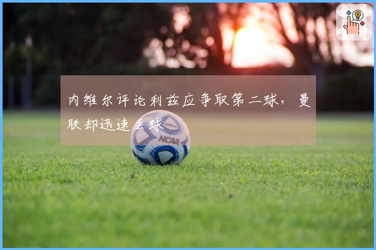 内维尔评论利兹应争取第二球，曼联却迅速丢球